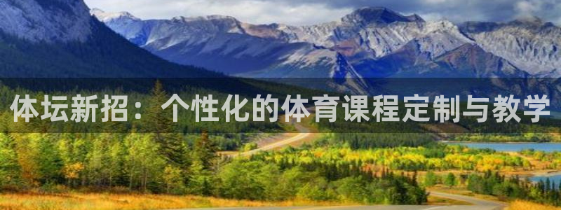 必一体育官网ios下载：体坛新招：个性化的体育课程定制与教学