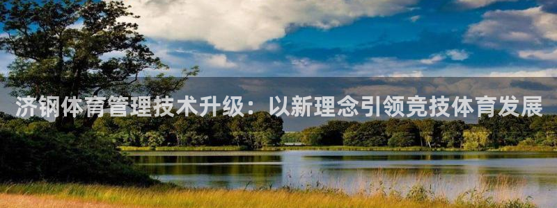 必一体育黑钱：济钢体育管理技术升级：以新理念引领竞技体育发展