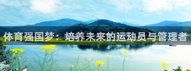 必一体育下载移动版：体育强国梦：培养未来的运动员与管理者