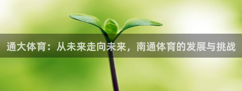 必一运动验证码：通大体育：从未来走向未来，南通体育的发展与挑
